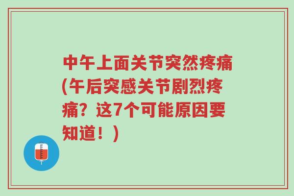 中午上面关节突然疼痛(午后突感关节剧烈疼痛？这7个可能原因要知道！)-第1张图片-超越