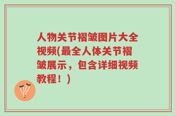 人物关节褶皱图片大全视频(最全人体关节褶皱展示,包含详细视频教程!)-第1张图片-超越 人物关节褶皱图片大全视频(最全人体关节褶皱展示,包含详细视频教程!)-第1张图片-超越