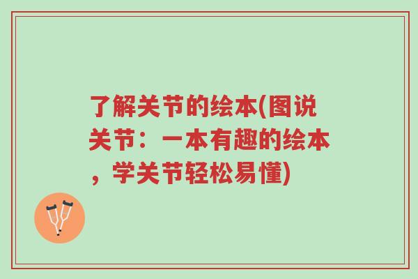 了解关节的绘本(图说关节:一本有趣的绘本,学关节轻松易懂)-第1张图片-超越 了解关节的绘本(图说关节:一本有趣的绘本,学关节轻松易懂)-第1张图片-超越