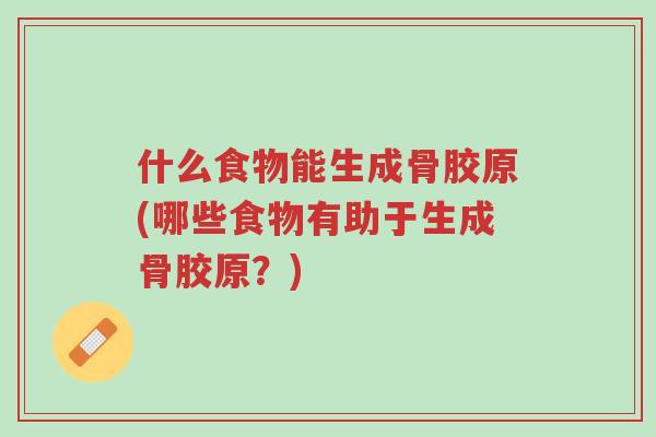 什么食物能生成骨胶原(哪些食物有助于生成骨胶原?)-第1张图片-超越 什么食物能生成骨胶原(哪些食物有助于生成骨胶原?)-第1张图片-超越