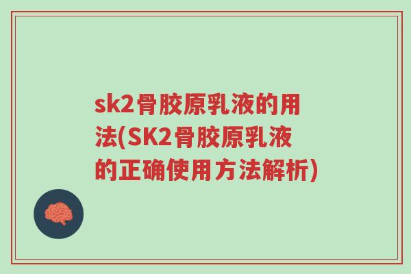 sk2骨胶原乳液的用法(SK2骨胶原乳液的正确使用方法解析)-第1张图片-超越 sk2骨胶原乳液的用法(SK2骨胶原乳液的正确使用方法解析)-第1张图片-超越