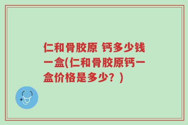 仁和骨胶原 钙多少钱一盒(仁和骨胶原钙一盒价格是多少?)-第1张图片-超越 仁和骨胶原 钙多少钱一盒(仁和骨胶原钙一盒价格是多少?)-第1张图片-超越