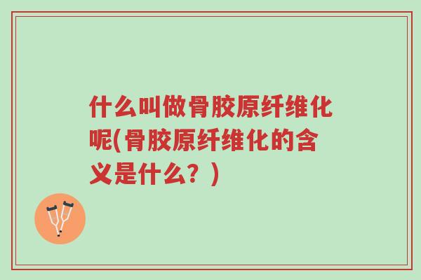 什么叫做骨胶原纤维化呢(骨胶原纤维化的含义是什么?)-第1张图片-超越 什么叫做骨胶原纤维化呢(骨胶原纤维化的含义是什么?)-第1张图片-超越