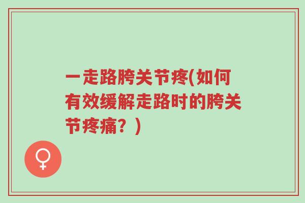 一走路胯关节疼(如何有效缓解走路时的胯关节疼痛?)-第1张图片-超越 一走路胯关节疼(如何有效缓解走路时的胯关节疼痛?)-第1张图片-超越