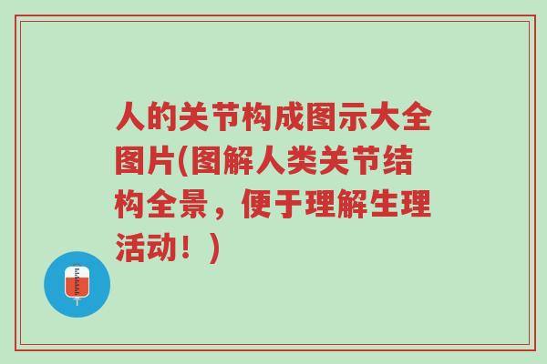 人的关节构成图示大全图片(图解人类关节结构全景,便于理解生理活动!)-第1张图片-超越 人的关节构成图示大全图片(图解人类关节结构全景,便于理解生理活动!)-第1张图片-超越