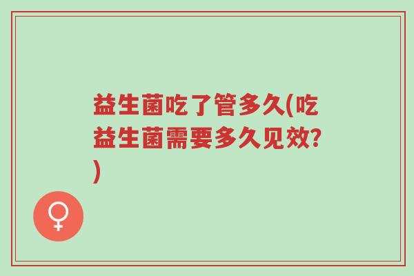 益生菌吃了管多久(吃益生菌需要多久见效?)-第1张图片-超越 益生菌吃了管多久(吃益生菌需要多久见效?)-第1张图片-超越