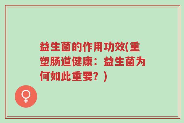 益生菌的作用功效(重塑肠道健康:益生菌为何如此重要?)-第1张图片-超越 益生菌的作用功效(重塑肠道健康:益生菌为何如此重要?)-第1张图片-超越