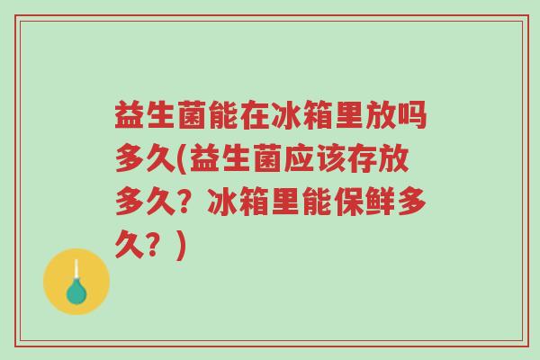 益生菌能在冰箱里放吗多久(益生菌应该存放多久?冰箱里能保鲜多久?)-第1张图片-超越 益生菌能在冰箱里放吗多久(益生菌应该存放多久?冰箱里能保鲜多久?)-第1张图片-超越