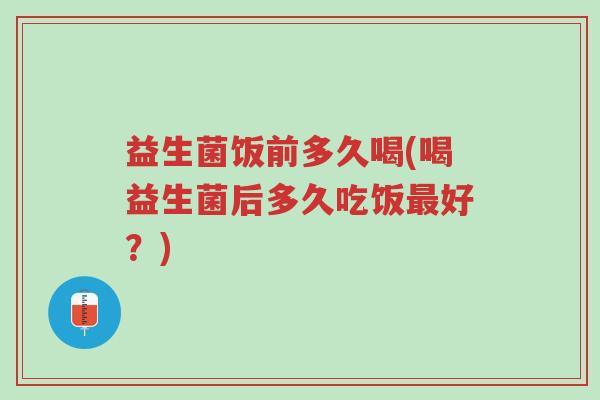 益生菌饭前多久喝(喝益生菌后多久吃饭最好?)-第1张图片-超越 益生菌饭前多久喝(喝益生菌后多久吃饭最好?)-第1张图片-超越