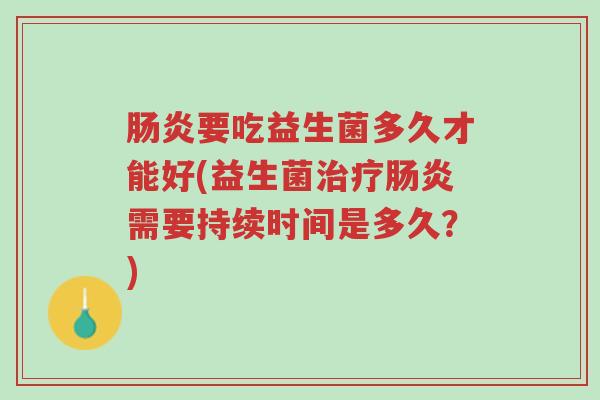肠炎要吃益生菌多久才能好(益生菌治疗肠炎需要持续时间是多久?)-第1张图片-超越 肠炎要吃益生菌多久才能好(益生菌治疗肠炎需要持续时间是多久?)-第1张图片-超越