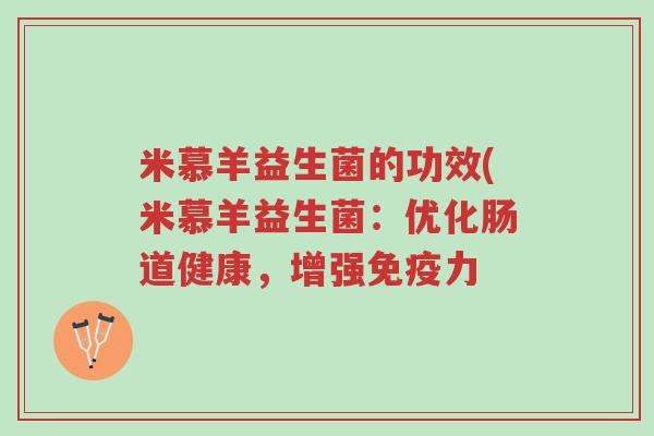 米慕羊益生菌的功效(米慕羊益生菌:优化肠道健康,增强免疫力-第1张图片-超越 米慕羊益生菌的功效(米慕羊益生菌:优化肠道健康,增强免疫力-第1张图片-超越