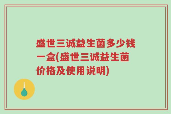 盛世三诚益生菌多少钱一盒(盛世三诚益生菌价格及使用说明)-第1张图片-超越 盛世三诚益生菌多少钱一盒(盛世三诚益生菌价格及使用说明)-第1张图片-超越