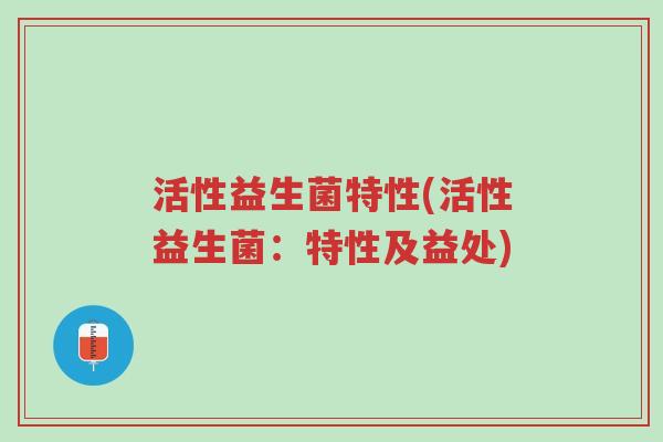 活性益生菌特性(活性益生菌:特性及益处)-第1张图片-超越 活性益生菌特性(活性益生菌:特性及益处)-第1张图片-超越