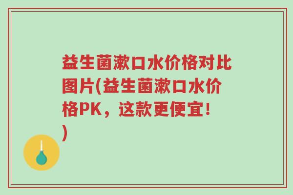 益生菌漱口水价格对比图片(益生菌漱口水价格PK,这款更便宜!)-第1张图片-超越 益生菌漱口水价格对比图片(益生菌漱口水价格PK,这款更便宜!)-第1张图片-超越