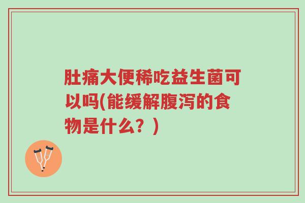 肚痛大便稀吃益生菌可以吗(能缓解腹泻的食物是什么?)-第1张图片-超越 肚痛大便稀吃益生菌可以吗(能缓解腹泻的食物是什么?)-第1张图片-超越