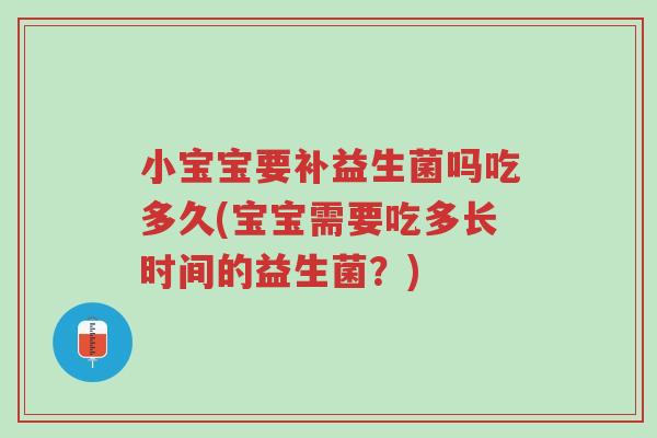 小宝宝要补益生菌吗吃多久(宝宝需要吃多长时间的益生菌?)-第1张图片-超越 小宝宝要补益生菌吗吃多久(宝宝需要吃多长时间的益生菌?)-第1张图片-超越