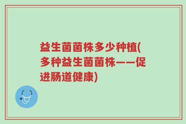 益生菌菌株多少种植(多种益生菌菌株——促进肠道健康)-第1张图片-超越