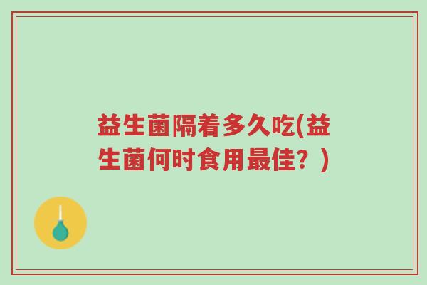益生菌隔着多久吃(益生菌何时食用最佳?)-第1张图片-超越 益生菌隔着多久吃(益生菌何时食用最佳?)-第1张图片-超越