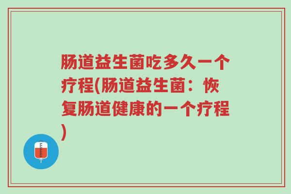 肠道益生菌吃多久一个疗程(肠道益生菌:恢复肠道健康的一个疗程)-第1张图片-超越 肠道益生菌吃多久一个疗程(肠道益生菌:恢复肠道健康的一个疗程)-第1张图片-超越