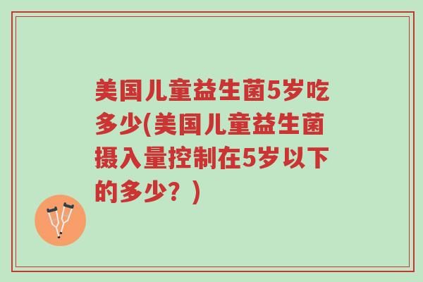 美国儿童益生菌5岁吃多少(美国儿童益生菌摄入量控制在5岁以下的多少？)-第1张图片-超越