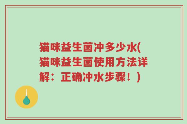 猫咪益生菌冲多少水(猫咪益生菌使用方法详解：正确冲水步骤！)-第1张图片-超越
