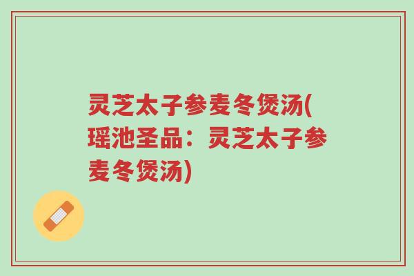 灵芝太子参麦冬煲汤(瑶池圣品:灵芝太子参麦冬煲汤)-第1张图片-超越 灵芝太子参麦冬煲汤(瑶池圣品:灵芝太子参麦冬煲汤)-第1张图片-超越
