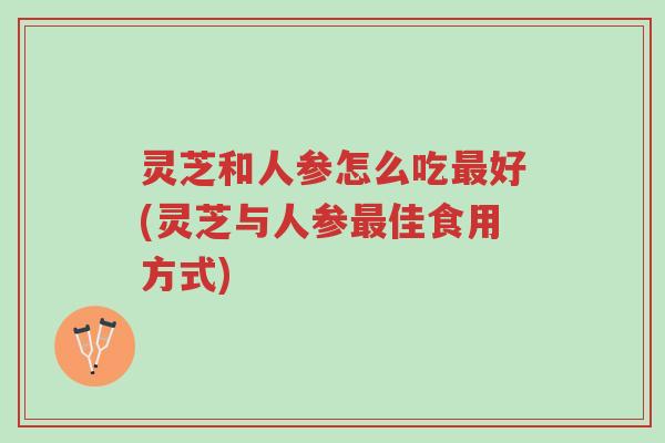 灵芝和人参怎么吃最好(灵芝与人参最佳食用方式)-第1张图片-超越 灵芝和人参怎么吃最好(灵芝与人参最佳食用方式)-第1张图片-超越