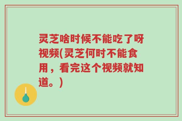 灵芝啥时候不能吃了呀视频(灵芝何时不能食用,看完这个视频就知道。)-第1张图片-超越 灵芝啥时候不能吃了呀视频(灵芝何时不能食用,看完这个视频就知道。)-第1张图片-超越