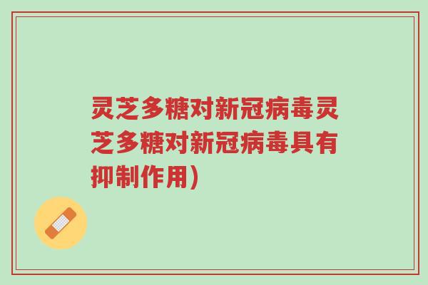灵芝多糖对新冠病毒灵芝多糖对新冠病毒具有抑制作用)-第1张图片-超越 灵芝多糖对新冠病毒灵芝多糖对新冠病毒具有抑制作用)-第1张图片-超越
