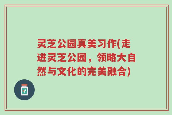 灵芝公园真美习作(走进灵芝公园,领略大自然与文化的完美融合)-第1张图片-超越 灵芝公园真美习作(走进灵芝公园,领略大自然与文化的完美融合)-第1张图片-超越