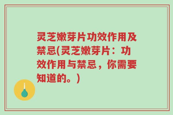 灵芝嫩芽片功效作用及禁忌(灵芝嫩芽片:功效作用与禁忌,你需要知道的。)-第1张图片-超越 灵芝嫩芽片功效作用及禁忌(灵芝嫩芽片:功效作用与禁忌,你需要知道的。)-第1张图片-超越