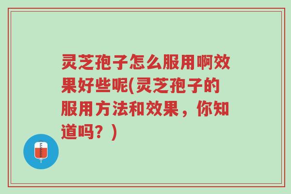 灵芝孢子怎么服用啊效果好些呢(灵芝孢子的服用方法和效果,你知道吗?)-第1张图片-超越 灵芝孢子怎么服用啊效果好些呢(灵芝孢子的服用方法和效果,你知道吗?)-第1张图片-超越