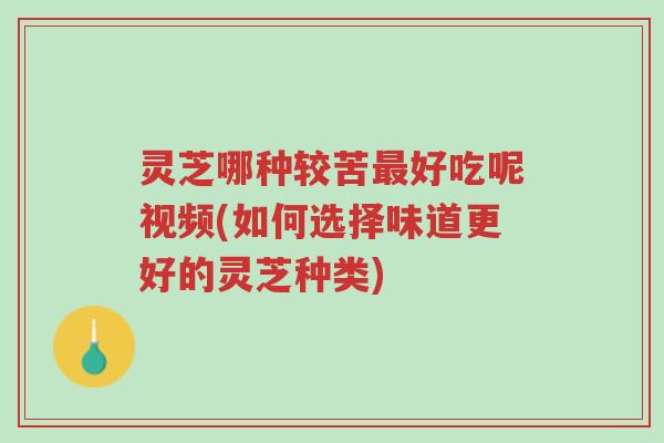灵芝哪种较苦最好吃呢视频(如何选择味道更好的灵芝种类)-第1张图片-超越 灵芝哪种较苦最好吃呢视频(如何选择味道更好的灵芝种类)-第1张图片-超越