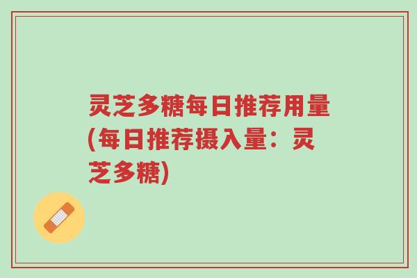 灵芝多糖每日推荐用量(每日推荐摄入量:灵芝多糖)-第1张图片-超越 灵芝多糖每日推荐用量(每日推荐摄入量:灵芝多糖)-第1张图片-超越