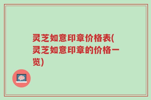 灵芝如意印章价格表(灵芝如意印章的价格一览)-第1张图片-超越