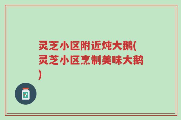 灵芝小区附近炖大鹅(灵芝小区烹制美味大鹅)-第1张图片-超越 灵芝小区附近炖大鹅(灵芝小区烹制美味大鹅)-第1张图片-超越