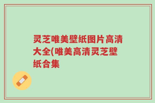 灵芝唯美壁纸图片高清大全(唯美高清灵芝壁纸合集-第1张图片-超越 灵芝唯美壁纸图片高清大全(唯美高清灵芝壁纸合集-第1张图片-超越