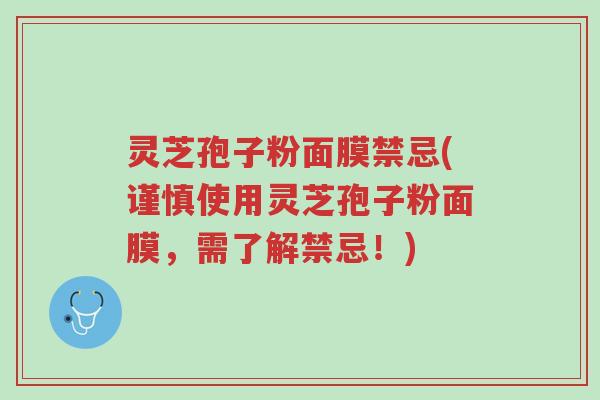 灵芝孢子粉面膜禁忌(谨慎使用灵芝孢子粉面膜,需了解禁忌!)-第1张图片-超越 灵芝孢子粉面膜禁忌(谨慎使用灵芝孢子粉面膜,需了解禁忌!)-第1张图片-超越