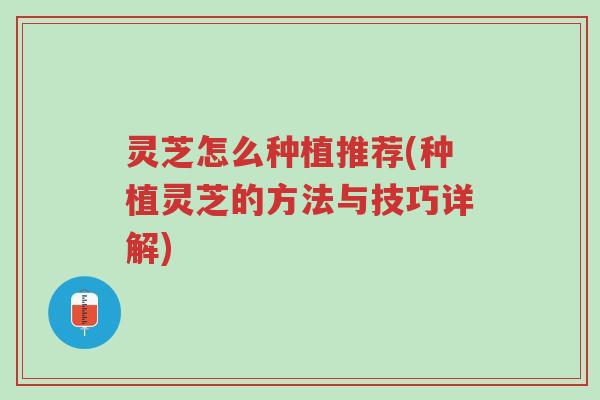灵芝怎么种植推荐(种植灵芝的方法与技巧详解)-第1张图片-超越 灵芝怎么种植推荐(种植灵芝的方法与技巧详解)-第1张图片-超越