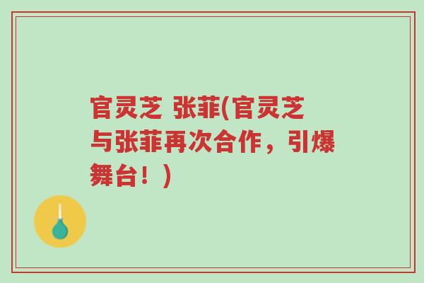 官灵芝 张菲(官灵芝与张菲再次合作,引爆舞台!)-第1张图片-超越 官灵芝 张菲(官灵芝与张菲再次合作,引爆舞台!)-第1张图片-超越