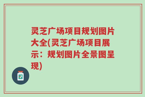 灵芝广场项目规划图片大全(灵芝广场项目展示:规划图片全景图呈现)-第1张图片-超越 灵芝广场项目规划图片大全(灵芝广场项目展示:规划图片全景图呈现)-第1张图片-超越