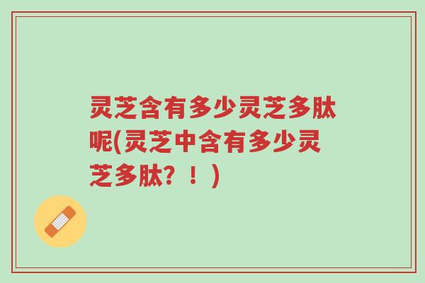 灵芝含有多少灵芝多肽呢(灵芝中含有多少灵芝多肽?!)-第1张图片-超越 灵芝含有多少灵芝多肽呢(灵芝中含有多少灵芝多肽?!)-第1张图片-超越