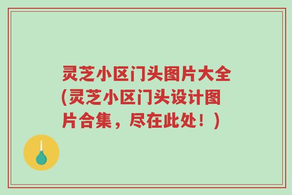 灵芝小区门头图片大全(灵芝小区门头设计图片合集,尽在此处!)-第1张图片-超越 灵芝小区门头图片大全(灵芝小区门头设计图片合集,尽在此处!)-第1张图片-超越