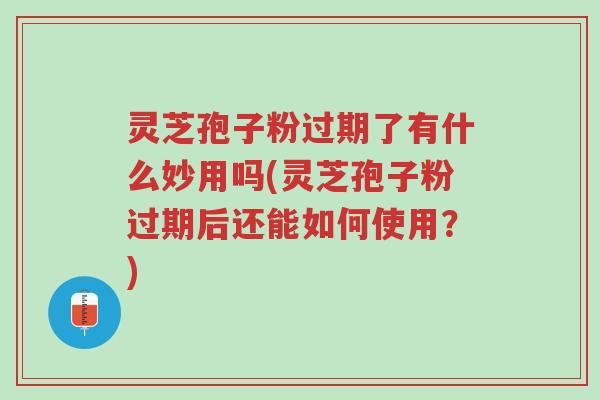 灵芝孢子粉过期了有什么妙用吗(灵芝孢子粉过期后还能如何使用?)-第1张图片-超越 灵芝孢子粉过期了有什么妙用吗(灵芝孢子粉过期后还能如何使用?)-第1张图片-超越