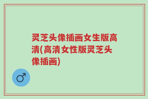 灵芝头像插画女生版高清(高清女性版灵芝头像插画)-第1张图片-超越 灵芝头像插画女生版高清(高清女性版灵芝头像插画)-第1张图片-超越