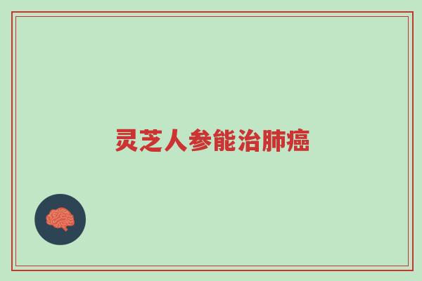灵芝人参能治肺癌-第1张图片-超越 灵芝人参能治肺癌-第1张图片-超越