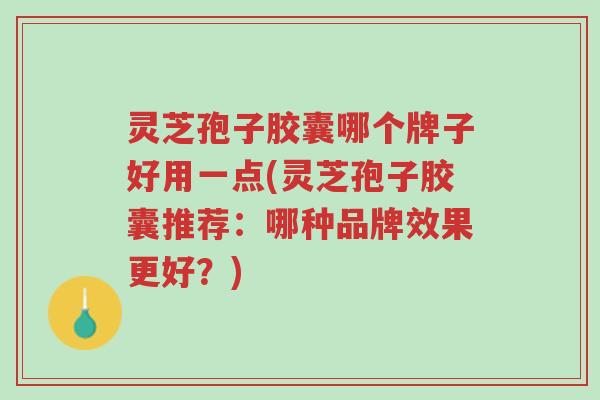 灵芝孢子胶囊哪个牌子好用一点(灵芝孢子胶囊推荐:哪种品牌效果更好?)-第1张图片-超越 灵芝孢子胶囊哪个牌子好用一点(灵芝孢子胶囊推荐:哪种品牌效果更好?)-第1张图片-超越