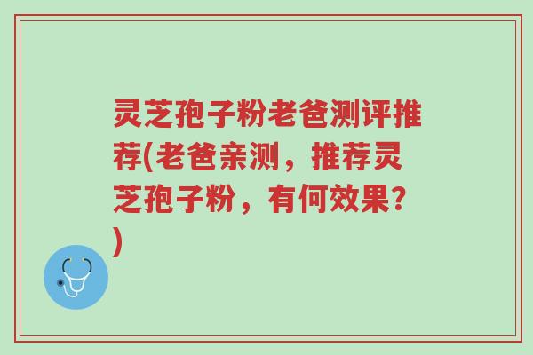 灵芝孢子粉老爸测评推荐(老爸亲测,推荐灵芝孢子粉,有何效果?)-第1张图片-超越 灵芝孢子粉老爸测评推荐(老爸亲测,推荐灵芝孢子粉,有何效果?)-第1张图片-超越
