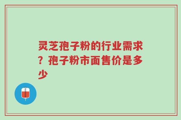 灵芝孢子粉的行业需求?孢子粉市面售价是多少-第1张图片-超越 灵芝孢子粉的行业需求?孢子粉市面售价是多少-第1张图片-超越