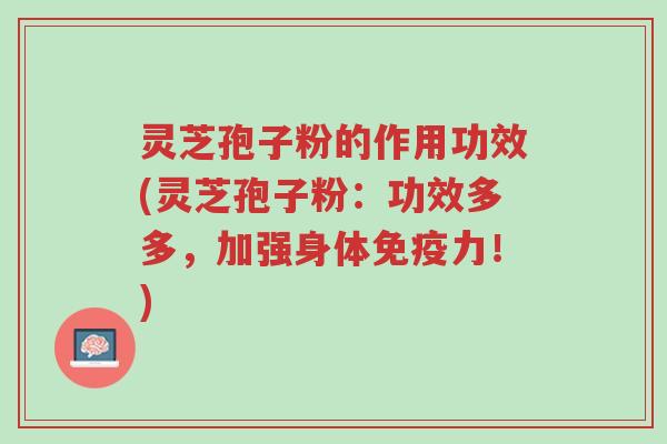 灵芝孢子粉的作用功效(灵芝孢子粉:功效多多,加强身体免疫力!)-第1张图片-超越 灵芝孢子粉的作用功效(灵芝孢子粉:功效多多,加强身体免疫力!)-第1张图片-超越
